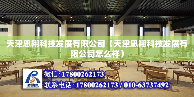 天津思翔科技發展有限公司（天津思翔科技發展有限公司怎么樣） 全國鋼結構廠