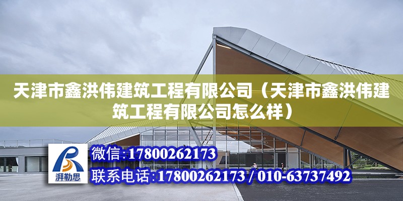 天津市鑫洪偉建筑工程有限公司（天津市鑫洪偉建筑工程有限公司怎么樣） 全國鋼結構廠