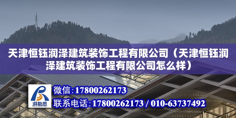 天津恒鈺潤澤建筑裝飾工程有限公司（天津恒鈺潤澤建筑裝飾工程有限公司怎么樣） 全國鋼結構廠