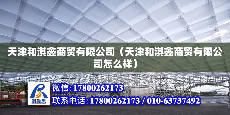 天津和淇鑫商貿有限公司（天津和淇鑫商貿有限公司怎么樣） 全國鋼結構廠