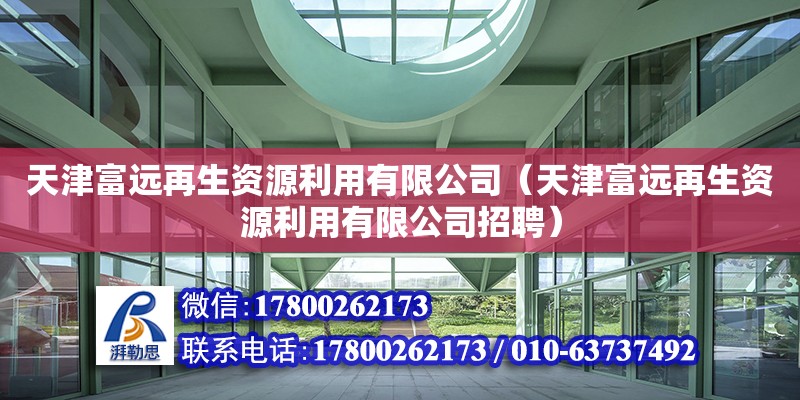 天津富遠再生資源利用有限公司（天津富遠再生資源利用有限公司招聘）