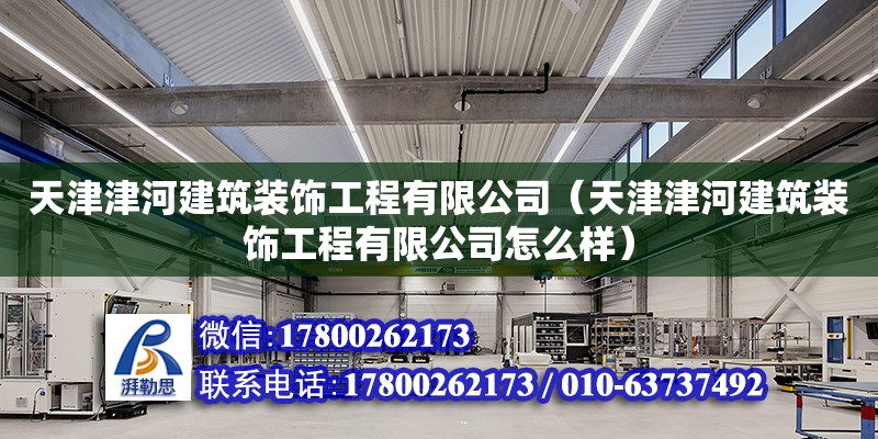 天津津河建筑裝飾工程有限公司（天津津河建筑裝飾工程有限公司怎么樣） 全國鋼結構廠