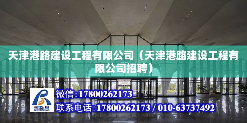 天津港路建設工程有限公司（天津港路建設工程有限公司招聘） 全國鋼結構廠