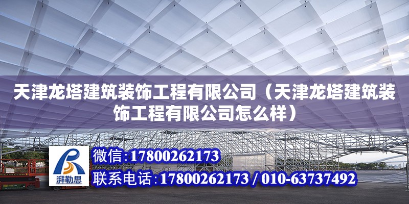 天津龍塔建筑裝飾工程有限公司（天津龍塔建筑裝飾工程有限公司怎么樣） 全國鋼結構廠