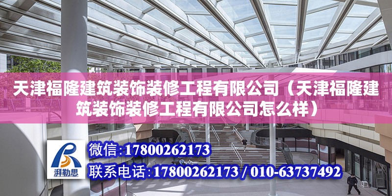 天津福隆建筑裝飾裝修工程有限公司（天津福隆建筑裝飾裝修工程有限公司怎么樣） 全國鋼結構廠