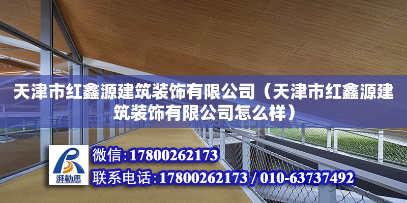 天津市紅鑫源建筑裝飾有限公司（天津市紅鑫源建筑裝飾有限公司怎么樣） 全國鋼結構廠