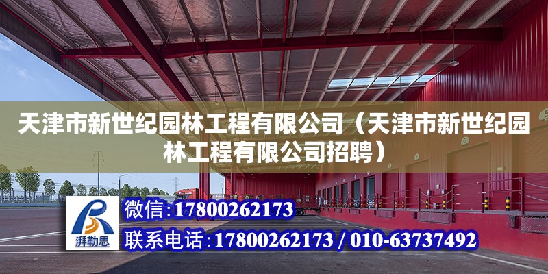 天津市新世紀園林工程有限公司（天津市新世紀園林工程有限公司招聘） 全國鋼結構廠