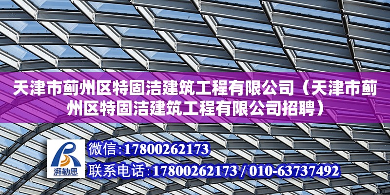 天津市薊州區特固潔建筑工程有限公司（天津市薊州區特固潔建筑工程有限公司招聘）