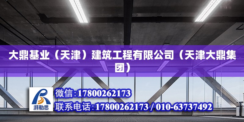 大鼎基業（天津）建筑工程有限公司（天津大鼎集團） 全國鋼結構廠