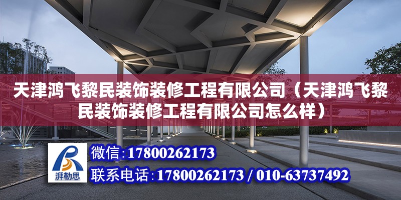 天津鴻飛黎民裝飾裝修工程有限公司（天津鴻飛黎民裝飾裝修工程有限公司怎么樣） 全國鋼結構廠