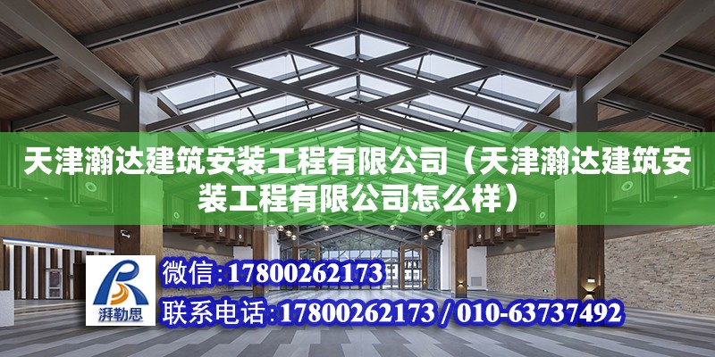 天津瀚達建筑安裝工程有限公司（天津瀚達建筑安裝工程有限公司怎么樣） 全國鋼結構廠