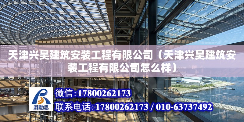 天津興昊建筑安裝工程有限公司（天津興昊建筑安裝工程有限公司怎么樣） 全國鋼結構廠