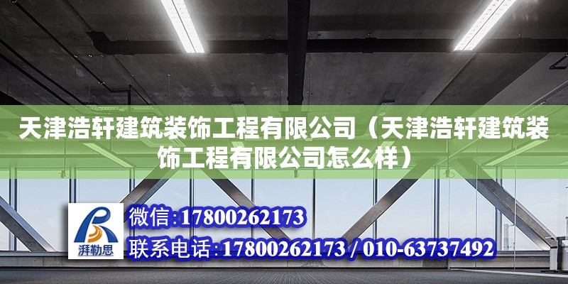 天津浩軒建筑裝飾工程有限公司（天津浩軒建筑裝飾工程有限公司怎么樣） 全國鋼結構廠