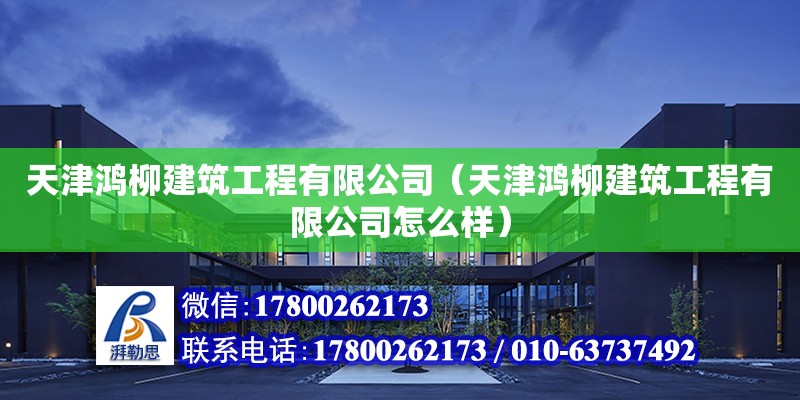 天津鴻柳建筑工程有限公司（天津鴻柳建筑工程有限公司怎么樣） 全國鋼結構廠