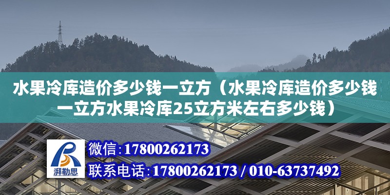 水果冷庫造價多少錢一立方（水果冷庫造價多少錢一立方水果冷庫25立方米左右多少錢） 鋼結構網架設計