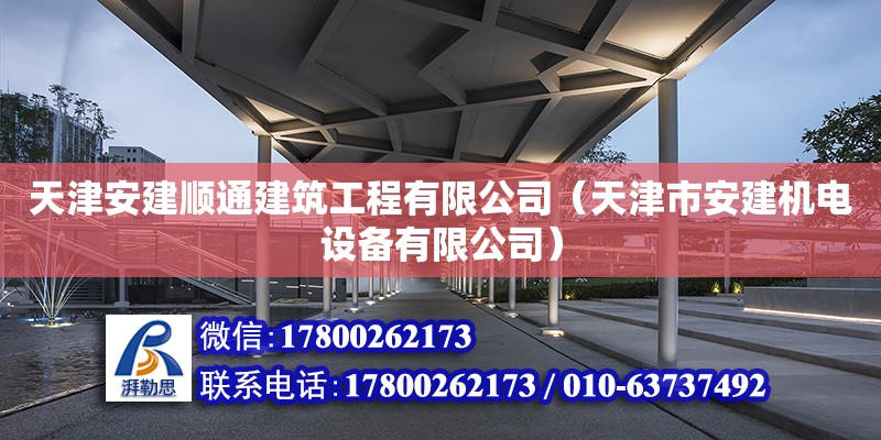 天津安建順通建筑工程有限公司（天津市安建機電設備有限公司） 全國鋼結構廠