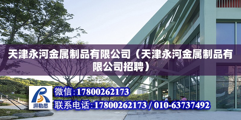 天津永河金屬制品有限公司（天津永河金屬制品有限公司招聘） 全國鋼結構廠