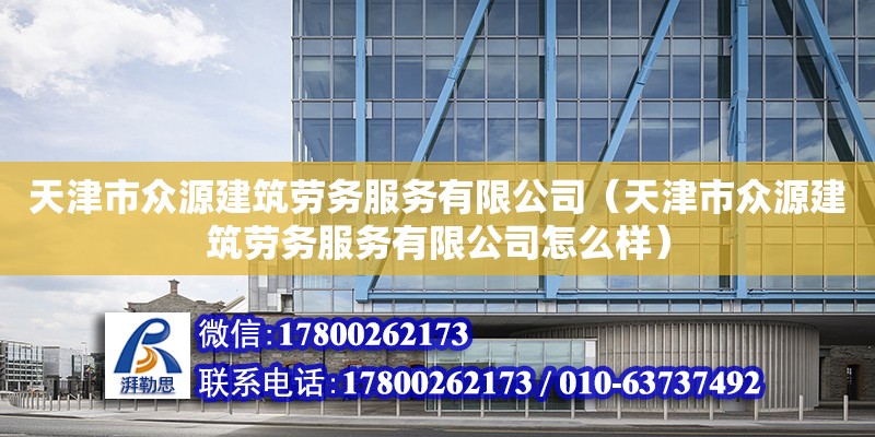 天津市眾源建筑勞務服務有限公司（天津市眾源建筑勞務服務有限公司怎么樣） 全國鋼結構廠