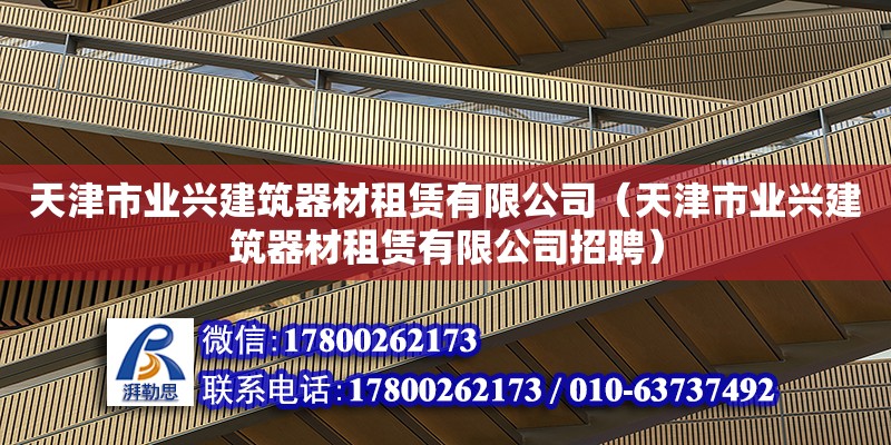 天津市業興建筑器材租賃有限公司（天津市業興建筑器材租賃有限公司招聘） 全國鋼結構廠