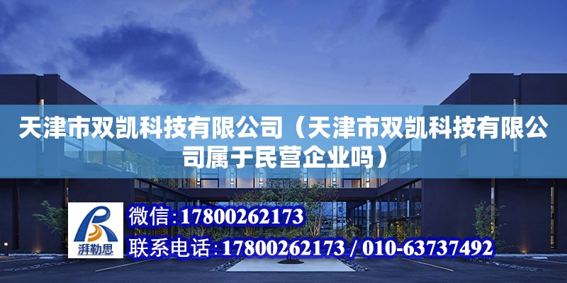 天津市雙凱科技有限公司（天津市雙凱科技有限公司屬于民營企業嗎）