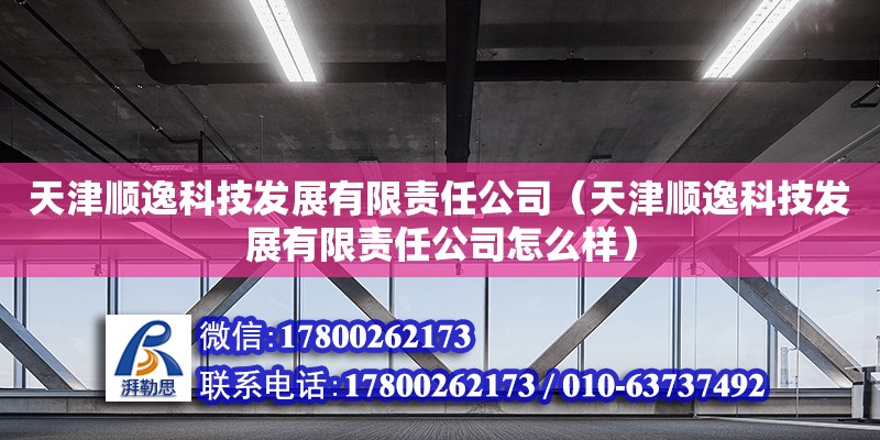 天津順逸科技發展有限責任公司（天津順逸科技發展有限責任公司怎么樣） 全國鋼結構廠