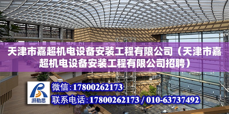 天津市嘉超機電設備安裝工程有限公司（天津市嘉超機電設備安裝工程有限公司招聘） 全國鋼結構廠