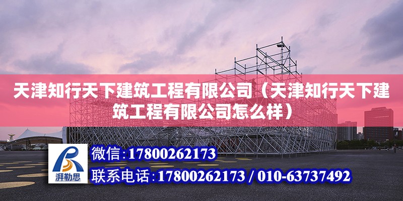 天津知行天下建筑工程有限公司（天津知行天下建筑工程有限公司怎么樣） 全國鋼結構廠