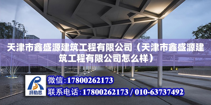 天津市鑫盛源建筑工程有限公司（天津市鑫盛源建筑工程有限公司怎么樣）