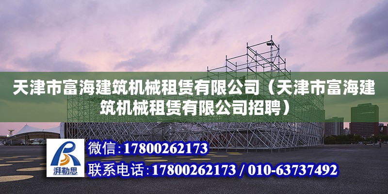 天津市富海建筑機械租賃有限公司（天津市富海建筑機械租賃有限公司招聘）