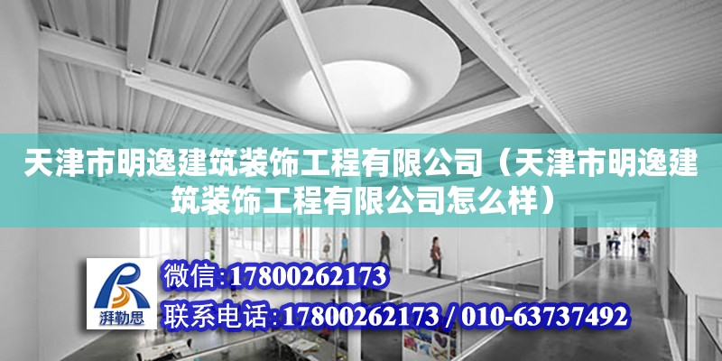 天津市明逸建筑裝飾工程有限公司（天津市明逸建筑裝飾工程有限公司怎么樣） 全國鋼結構廠