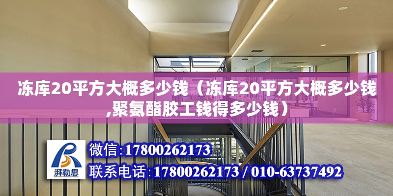 凍庫20平方大概多少錢（凍庫20平方大概多少錢,聚氨酯膠工錢得多少錢）