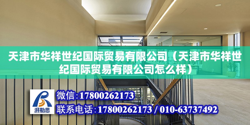 天津市華祥世紀國際貿易有限公司（天津市華祥世紀國際貿易有限公司怎么樣） 全國鋼結構廠