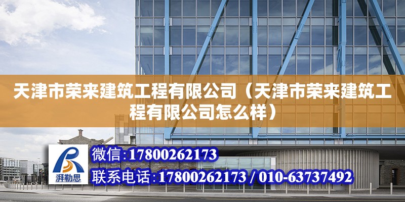 天津市榮來建筑工程有限公司（天津市榮來建筑工程有限公司怎么樣） 全國鋼結構廠