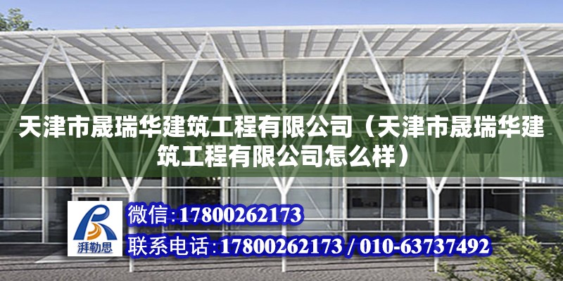 天津市晟瑞華建筑工程有限公司（天津市晟瑞華建筑工程有限公司怎么樣） 全國鋼結構廠