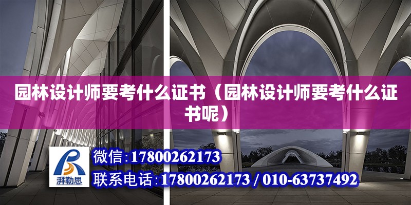 園林設計師要考什么證書（園林設計師要考什么證書呢）