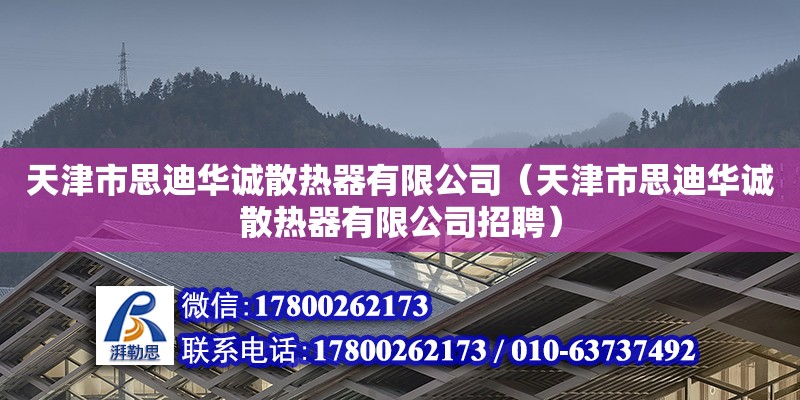 天津市思迪華誠散熱器有限公司（天津市思迪華誠散熱器有限公司招聘） 全國鋼結構廠