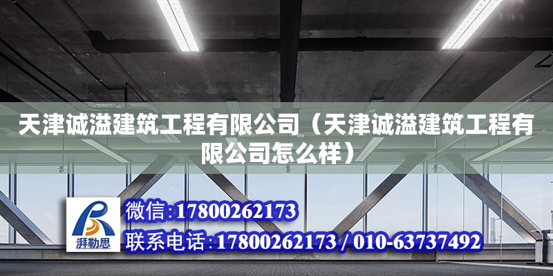 天津誠溢建筑工程有限公司（天津誠溢建筑工程有限公司怎么樣）