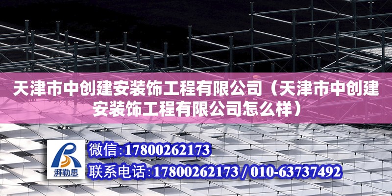 天津市中創建安裝飾工程有限公司（天津市中創建安裝飾工程有限公司怎么樣）