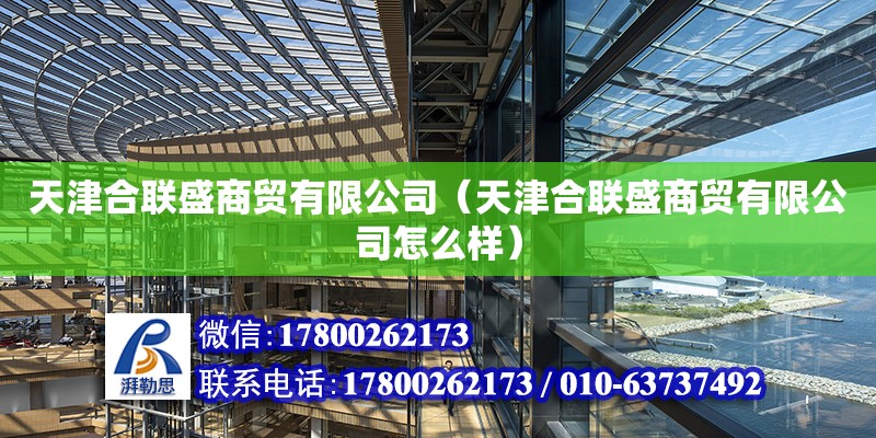 天津合聯盛商貿有限公司（天津合聯盛商貿有限公司怎么樣） 全國鋼結構廠