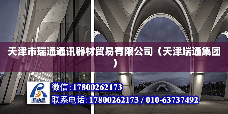 天津市瑞通通訊器材貿易有限公司（天津瑞通集團） 全國鋼結構廠