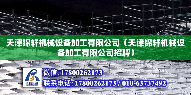 天津錦軒機械設備加工有限公司（天津錦軒機械設備加工有限公司招聘） 全國鋼結構廠