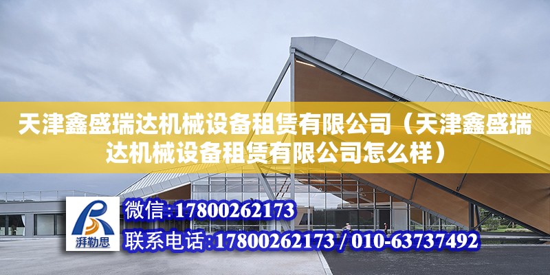 天津鑫盛瑞達機械設備租賃有限公司（天津鑫盛瑞達機械設備租賃有限公司怎么樣）