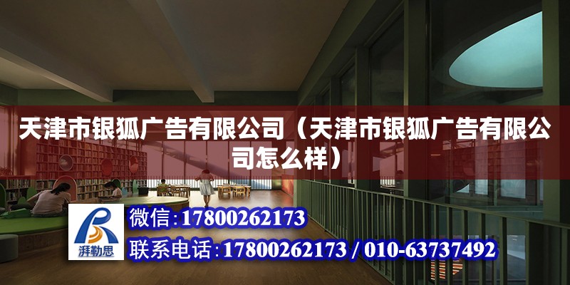 天津市銀狐廣告有限公司（天津市銀狐廣告有限公司怎么樣） 全國鋼結構廠