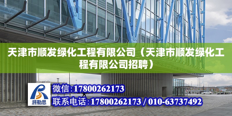 天津市順發綠化工程有限公司（天津市順發綠化工程有限公司招聘） 全國鋼結構廠