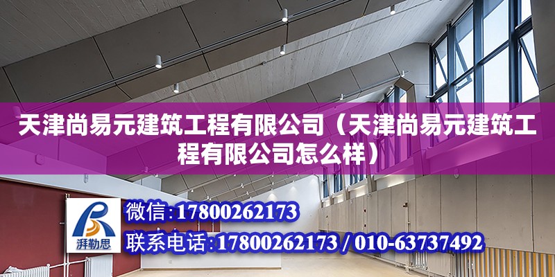 天津尚易元建筑工程有限公司（天津尚易元建筑工程有限公司怎么樣） 全國鋼結構廠