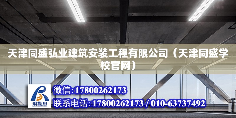 天津同盛弘業建筑安裝工程有限公司（天津同盛學校官網） 全國鋼結構廠