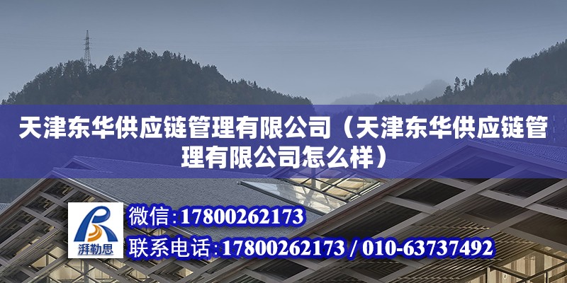 天津東華供應鏈管理有限公司（天津東華供應鏈管理有限公司怎么樣） 全國鋼結構廠