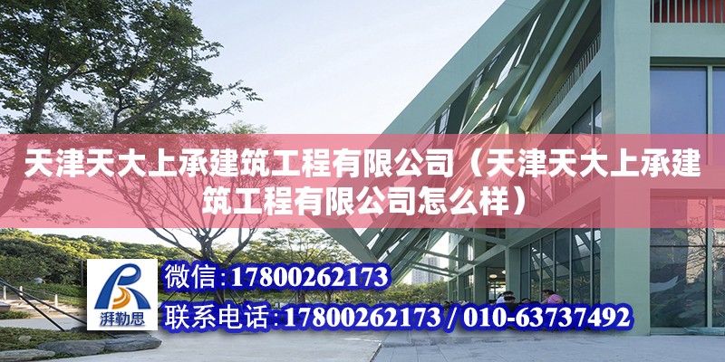 天津天大上承建筑工程有限公司（天津天大上承建筑工程有限公司怎么樣）