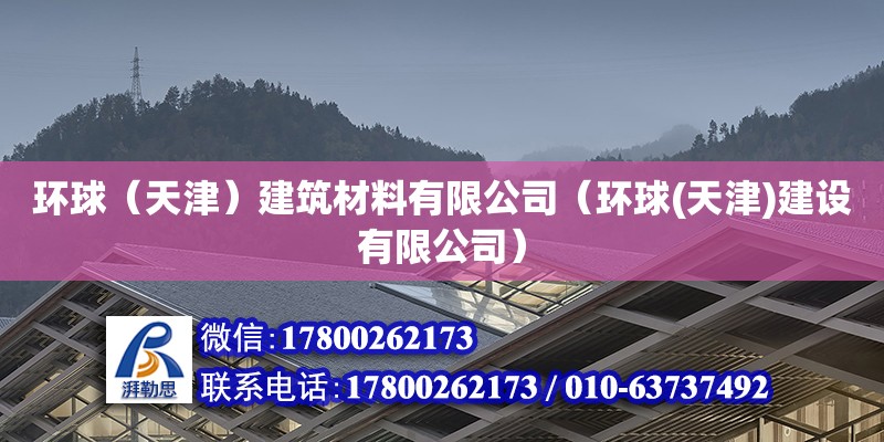 環球（天津）建筑材料有限公司（環球(天津)建設有限公司） 全國鋼結構廠