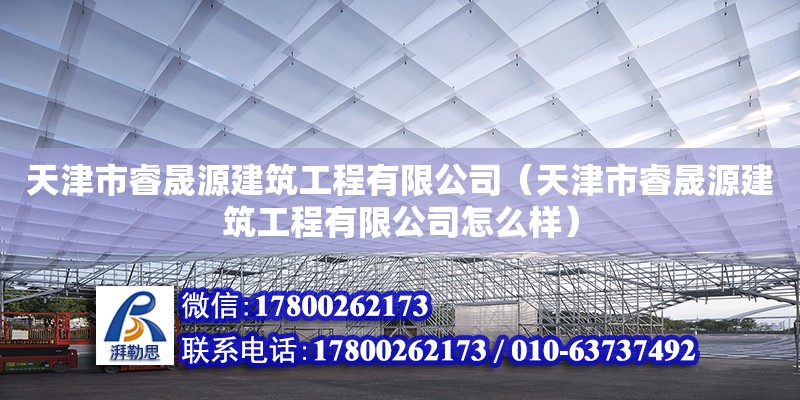 天津市睿晟源建筑工程有限公司（天津市睿晟源建筑工程有限公司怎么樣） 全國鋼結構廠